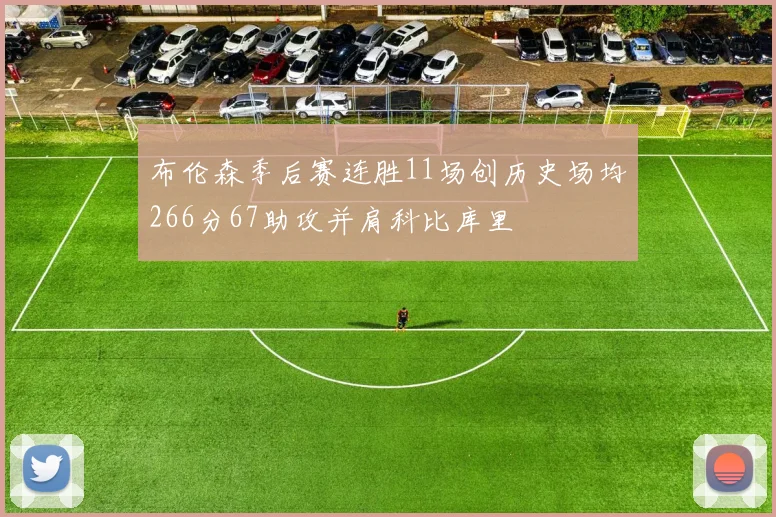 布伦森季后赛连胜11场创历史场均266分67助攻并肩科比库里