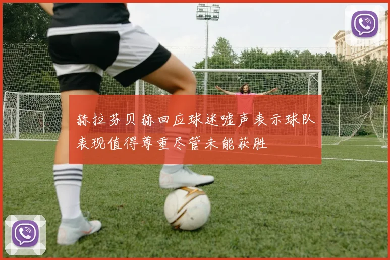 赫拉芬贝赫回应球迷嘘声表示球队表现值得尊重尽管未能获胜