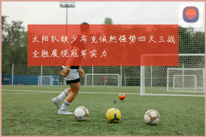 太阳队缺少布克依然强势四天三战全胜展现冠军实力