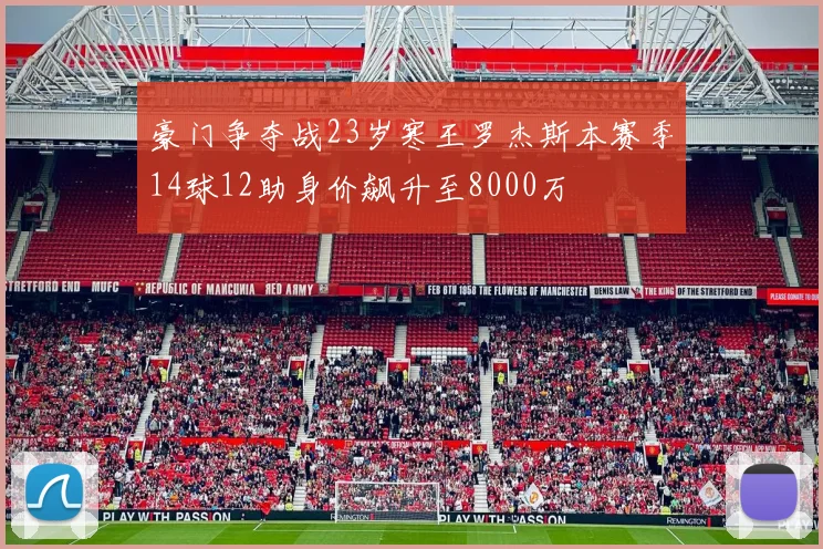 豪门争夺战23岁寒王罗杰斯本赛季14球12助身价飙升至8000万