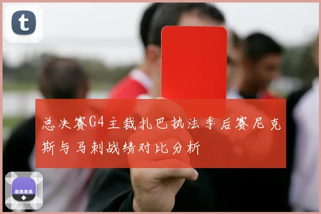 总决赛G4主裁扎巴执法季后赛尼克斯与马刺战绩对比分析