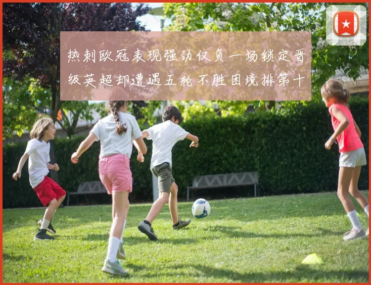 热刺欧冠表现强劲仅负一场锁定晋级英超却遭遇五轮不胜困境排第十四