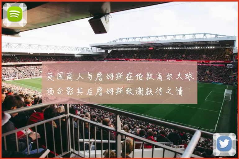 英国商人与詹姆斯在伦敦高尔夫球场合影其后詹姆斯致谢款待之情