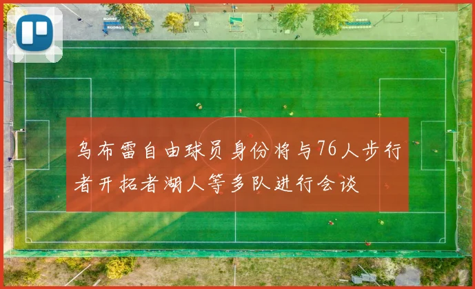乌布雷自由球员身份将与76人步行者开拓者湖人等多队进行会谈
