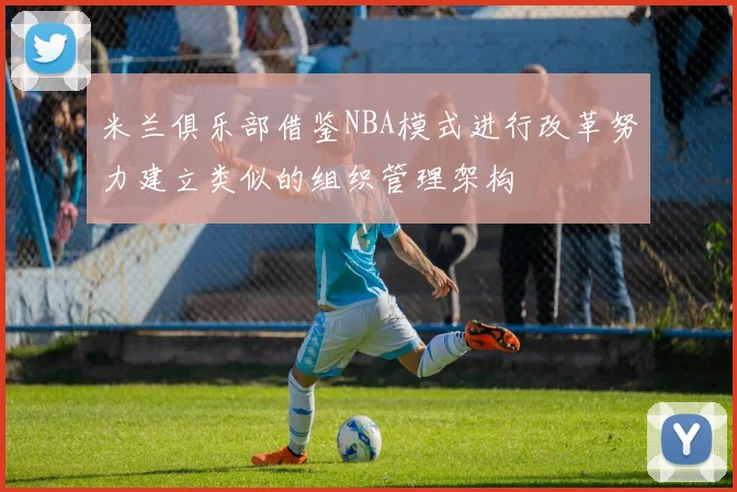 米兰俱乐部借鉴NBA模式进行改革努力建立类似的组织管理架构