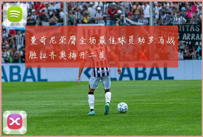 曼奇尼荣膺全场最佳球员助罗马战胜拉齐奥梅开二度
