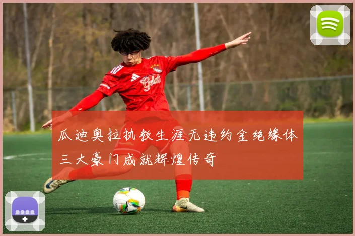 瓜迪奥拉执教生涯无违约金绝缘体三大豪门成就辉煌传奇