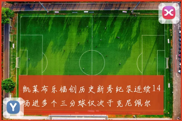 凯莱布乐福创历史新秀纪录连续14场进多个三分球仅次于克尼佩尔