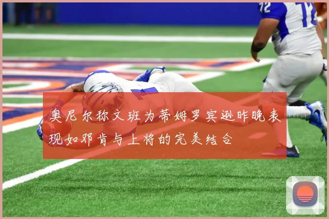 奥尼尔称文班为蒂姆罗宾逊昨晚表现如邓肯与上将的完美结合